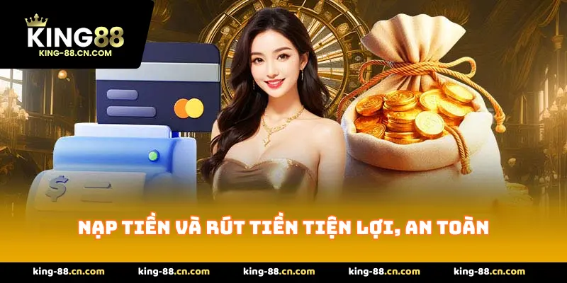 Nạp tiền và rút tiền tiện lợi, an toàn